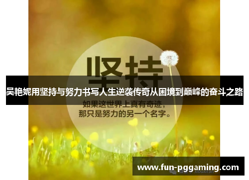 吴艳妮用坚持与努力书写人生逆袭传奇从困境到巅峰的奋斗之路 吴艳妮用坚持与努力书写人生逆袭传奇从困境到巅峰的奋斗之路