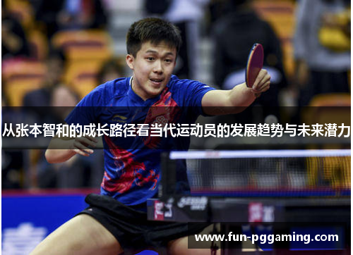从张本智和的成长路径看当代运动员的发展趋势与未来潜力 从张本智和的成长路径看当代运动员的发展趋势与未来潜力