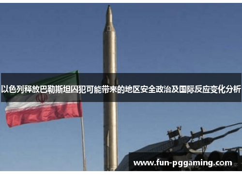 以色列释放巴勒斯坦囚犯可能带来的地区安全政治及国际反应变化分析 以色列释放巴勒斯坦囚犯可能带来的地区安全政治及国际反应变化分析