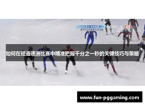 如何在短道速滑比赛中精准把握千分之一秒的关键技巧与策略 如何在短道速滑比赛中精准把握千分之一秒的关键技巧与策略