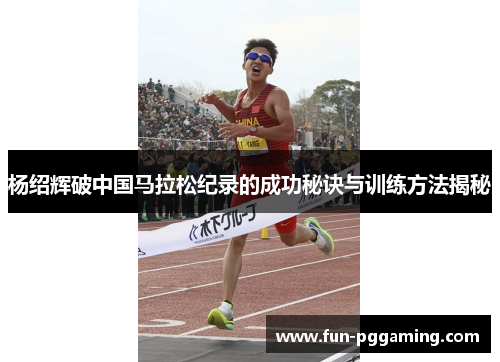 杨绍辉破中国马拉松纪录的成功秘诀与训练方法揭秘 杨绍辉破中国马拉松纪录的成功秘诀与训练方法揭秘