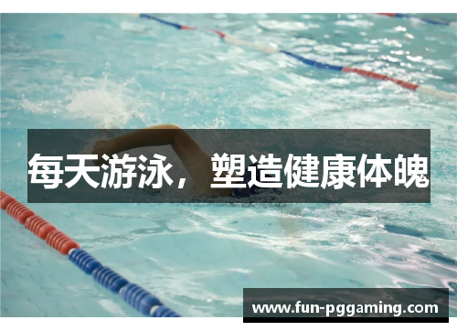 每天游泳,塑造健康体魄 每天游泳,塑造健康体魄