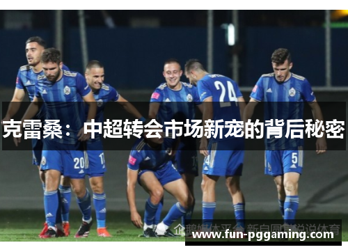 克雷桑：中超转会市场新宠的背后秘密