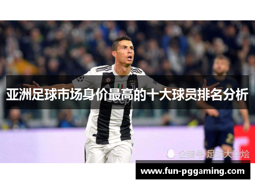 亚洲足球市场身价最高的十大球员排名分析