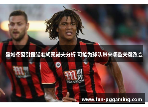 曼城冬窗引援瞄准胡桑诺夫分析 可能为球队带来哪些关键改变 曼城冬窗引援瞄准胡桑诺夫分析 可能为球队带来哪些关键改变