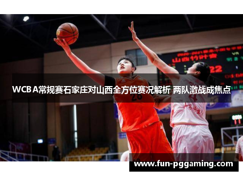 WCBA常规赛石家庄对山西全方位赛况解析 两队激战成焦点 WCBA常规赛石家庄对山西全方位赛况解析 两队激战成焦点