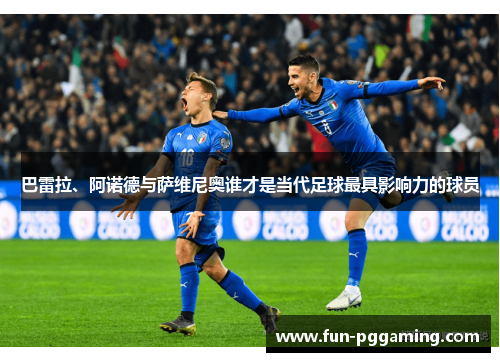 巴雷拉、阿诺德与萨维尼奥谁才是当代足球最具影响力的球员 巴雷拉、阿诺德与萨维尼奥谁才是当代足球最具影响力的球员