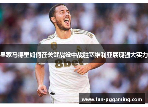 皇家马德里如何在关键战役中战胜塞维利亚展现强大实力 皇家马德里如何在关键战役中战胜塞维利亚展现强大实力