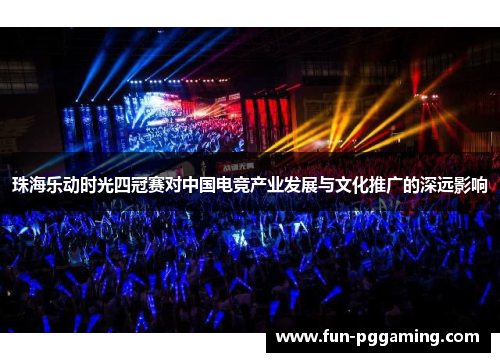 珠海乐动时光四冠赛对中国电竞产业发展与文化推广的深远影响 珠海乐动时光四冠赛对中国电竞产业发展与文化推广的深远影响