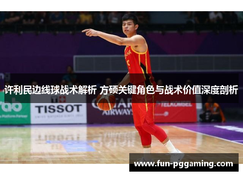 许利民边线球战术解析 方硕关键角色与战术价值深度剖析 许利民边线球战术解析 方硕关键角色与战术价值深度剖析