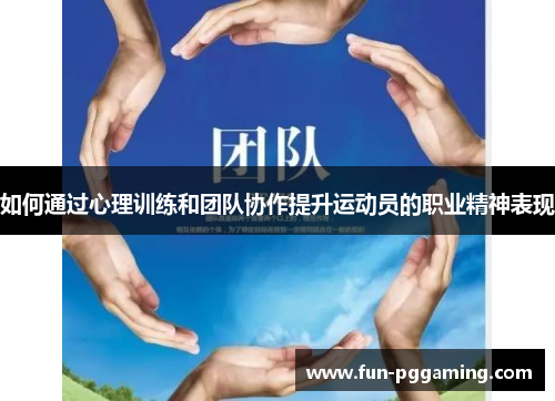 如何通过心理训练和团队协作提升运动员的职业精神表现 如何通过心理训练和团队协作提升运动员的职业精神表现