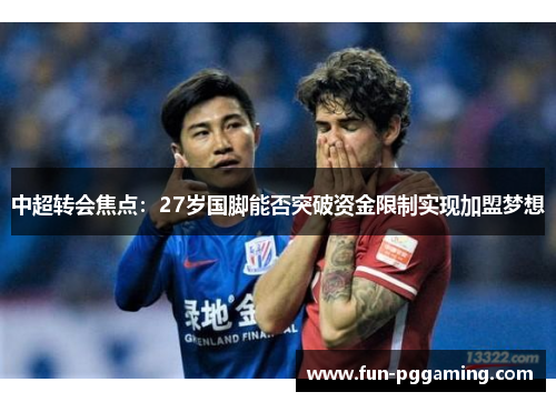 中超转会焦点:27岁国脚能否突破资金限制实现加盟梦想 中超转会焦点:27岁国脚能否突破资金限制实现加盟梦想