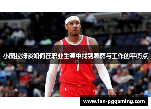 小图拉姆谈如何在职业生涯中找到家庭与工作的平衡点 小图拉姆谈如何在职业生涯中找到家庭与工作的平衡点