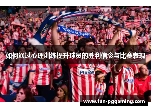 如何通过心理训练提升球员的胜利信念与比赛表现 如何通过心理训练提升球员的胜利信念与比赛表现