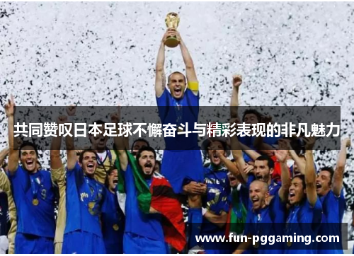 共同赞叹日本足球不懈奋斗与精彩表现的非凡魅力 共同赞叹日本足球不懈奋斗与精彩表现的非凡魅力