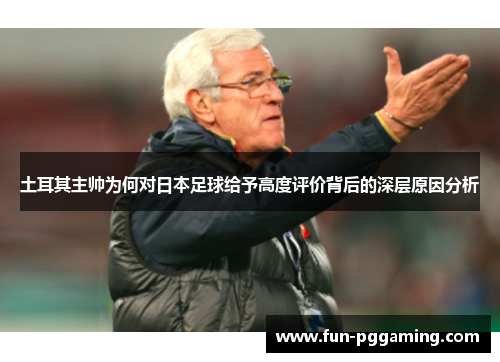 土耳其主帅为何对日本足球给予高度评价背后的深层原因分析 土耳其主帅为何对日本足球给予高度评价背后的深层原因分析
