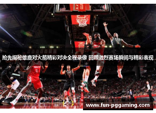 抢先揭秘雄鹿对火箭精彩对决全程录像 回顾激烈赛场瞬间与精彩表现 抢先揭秘雄鹿对火箭精彩对决全程录像 回顾激烈赛场瞬间与精彩表现