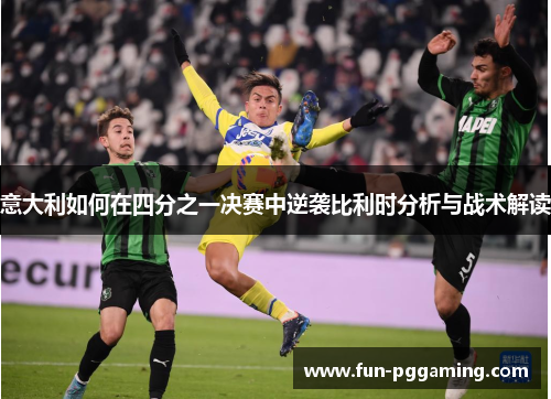 意大利如何在四分之一决赛中逆袭比利时分析与战术解读 意大利如何在四分之一决赛中逆袭比利时分析与战术解读