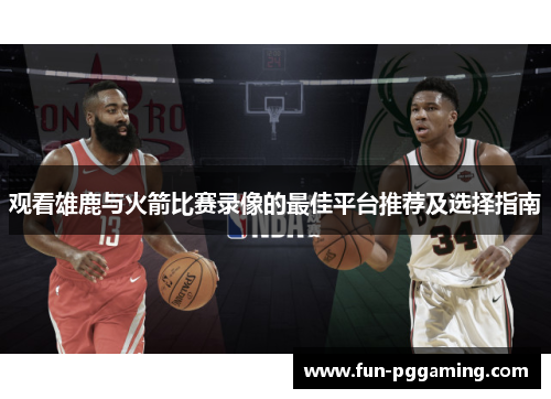 观看雄鹿与火箭比赛录像的最佳平台推荐及选择指南 观看雄鹿与火箭比赛录像的最佳平台推荐及选择指南