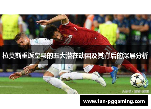 拉莫斯重返皇马的五大潜在动因及其背后的深层分析