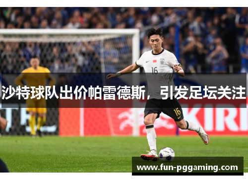 沙特球队出价帕雷德斯,引发足坛关注 沙特球队出价帕雷德斯,引发足坛关注