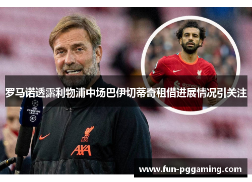 罗马诺透露利物浦中场巴伊切蒂奇租借进展情况引关注 罗马诺透露利物浦中场巴伊切蒂奇租借进展情况引关注