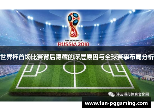 世界杯首场比赛背后隐藏的深层原因与全球赛事布局分析 世界杯首场比赛背后隐藏的深层原因与全球赛事布局分析