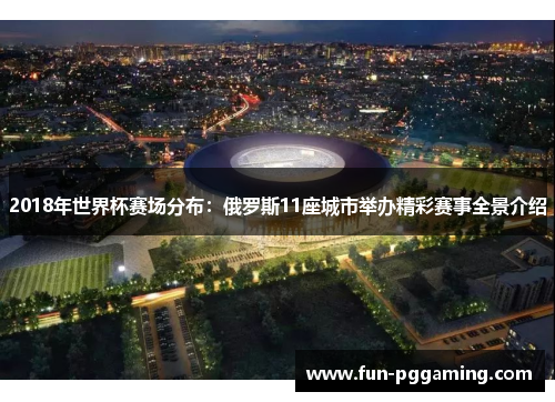 2018年世界杯赛场分布:俄罗斯11座城市举办精彩赛事全景介绍 2018年世界杯赛场分布:俄罗斯11座城市举办精彩赛事全景介绍