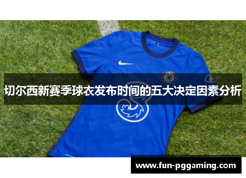 切尔西新赛季球衣发布时间的五大决定因素分析 切尔西新赛季球衣发布时间的五大决定因素分析