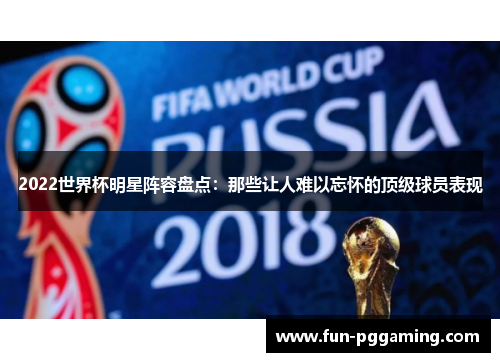 2022世界杯明星阵容盘点:那些让人难以忘怀的顶级球员表现 2022世界杯明星阵容盘点:那些让人难以忘怀的顶级球员表现