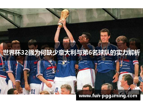 世界杯32强为何缺少意大利与第6名球队的实力解析 世界杯32强为何缺少意大利与第6名球队的实力解析