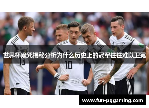 世界杯魔咒揭秘分析为什么历史上的冠军往往难以卫冕