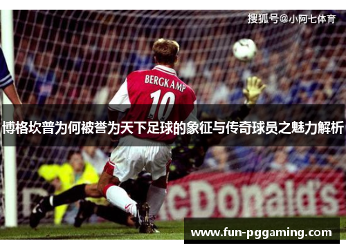 博格坎普为何被誉为天下足球的象征与传奇球员之魅力解析