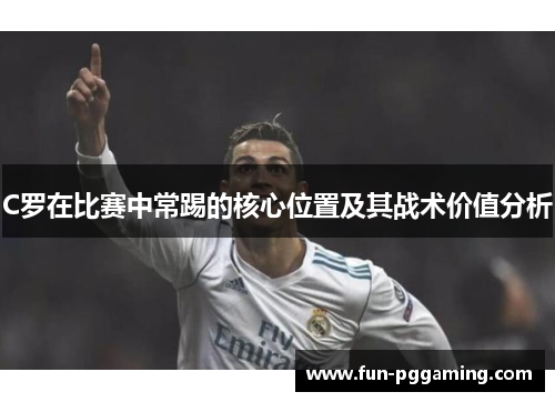 C罗在比赛中常踢的核心位置及其战术价值分析 C罗在比赛中常踢的核心位置及其战术价值分析