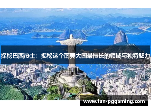 探秘巴西热土:揭秘这个南美大国最擅长的领域与独特魅力 探秘巴西热土:揭秘这个南美大国最擅长的领域与独特魅力