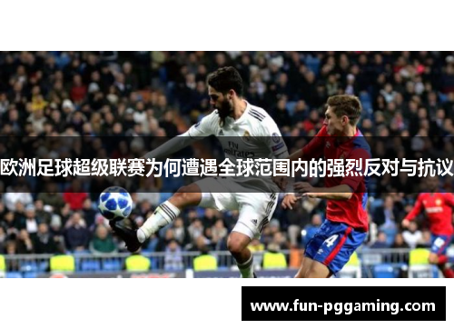 欧洲足球超级联赛为何遭遇全球范围内的强烈反对与抗议 欧洲足球超级联赛为何遭遇全球范围内的强烈反对与抗议