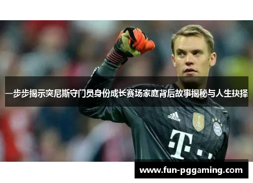 一步步揭示突尼斯守门员身份成长赛场家庭背后故事揭秘与人生抉择 一步步揭示突尼斯守门员身份成长赛场家庭背后故事揭秘与人生抉择