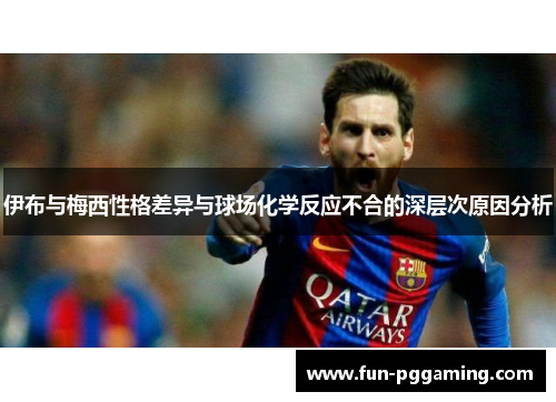 伊布与梅西性格差异与球场化学反应不合的深层次原因分析