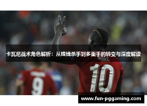 卡瓦尼战术角色解析:从锋线杀手到多面手的转变与深度解读 卡瓦尼战术角色解析:从锋线杀手到多面手的转变与深度解读