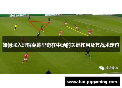 如何深入理解莫德里奇在中场的关键作用及其战术定位 如何深入理解莫德里奇在中场的关键作用及其战术定位