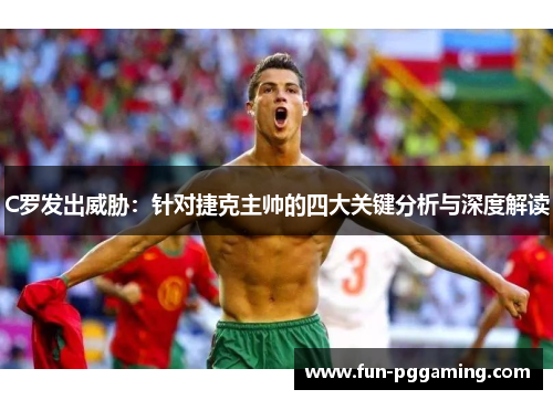 C罗发出威胁：针对捷克主帅的四大关键分析与深度解读