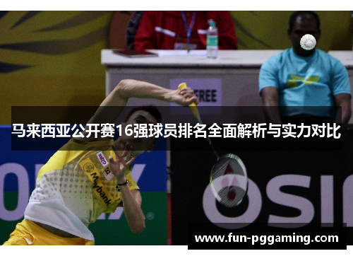 马来西亚公开赛16强球员排名全面解析与实力对比 马来西亚公开赛16强球员排名全面解析与实力对比