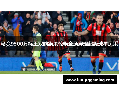 马竞9500万标王双响绝杀惊艳全场展现超级球星风采 马竞9500万标王双响绝杀惊艳全场展现超级球星风采
