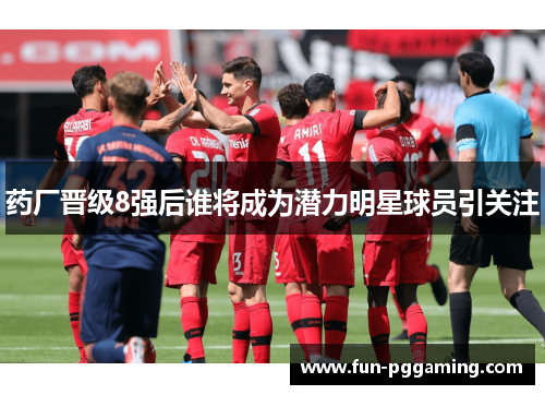 药厂晋级8强后谁将成为潜力明星球员引关注