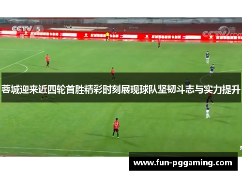 蓉城迎来近四轮首胜精彩时刻展现球队坚韧斗志与实力提升