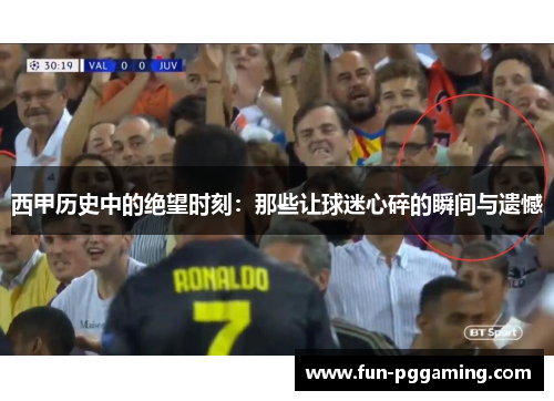 西甲历史中的绝望时刻:那些让球迷心碎的瞬间与遗憾 西甲历史中的绝望时刻:那些让球迷心碎的瞬间与遗憾