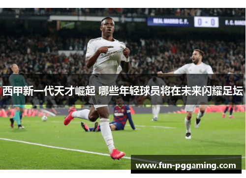 西甲新一代天才崛起 哪些年轻球员将在未来闪耀足坛
