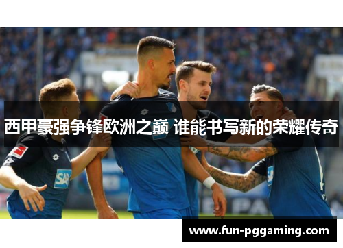 西甲豪强争锋欧洲之巅 谁能书写新的荣耀传奇 西甲豪强争锋欧洲之巅 谁能书写新的荣耀传奇