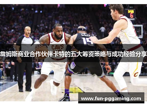 詹姆斯商业合作伙伴卡特的五大筹资策略与成功经验分享 詹姆斯商业合作伙伴卡特的五大筹资策略与成功经验分享