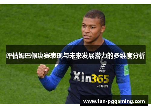 评估姆巴佩决赛表现与未来发展潜力的多维度分析